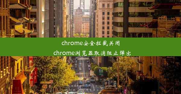 chrome安全拦截关闭_chrome浏览器取消阻止弹出