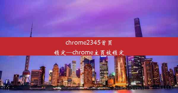 chrome2345首页锁定—chrome主页被锁定