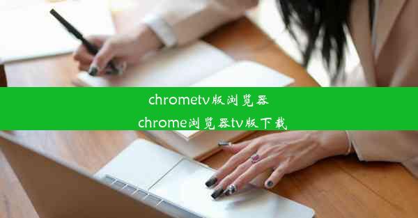 chrometv版浏览器_chrome浏览器tv版下载