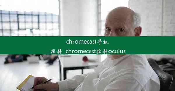 chromecast手机投屏_chromecast投屏oculus