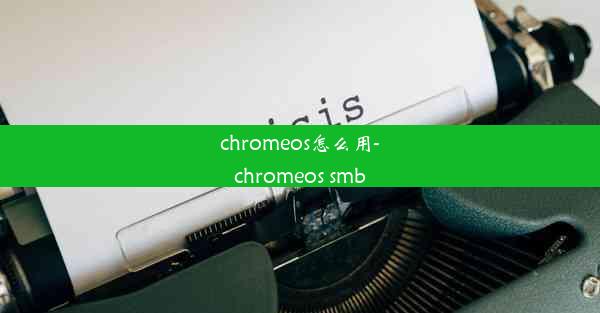 chromeos怎么用-chromeos smb