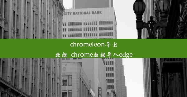 chromeleon导出数据_chrome数据导入edge