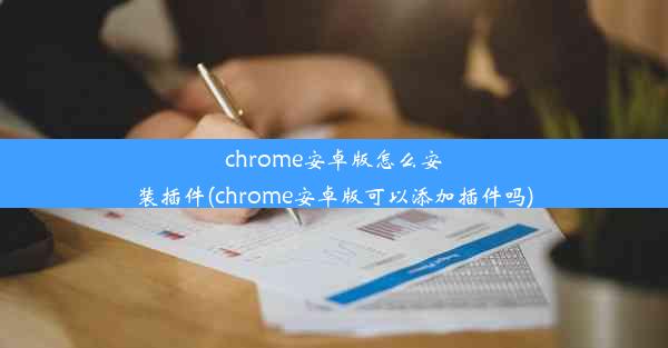 chrome安卓版怎么安装插件(chrome安卓版可以添加插件吗)