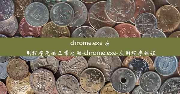 chrome.exe 应用程序无法正常启动-chrome.exe-应用程序错误