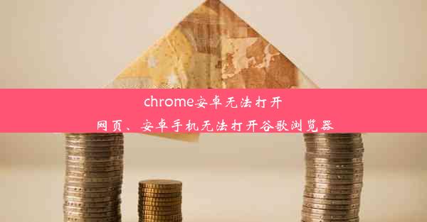 chrome安卓无法打开网页、安卓手机无法打开谷歌浏览器