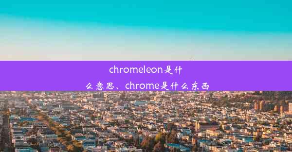 chromeleon是什么意思、chrome是什么东西