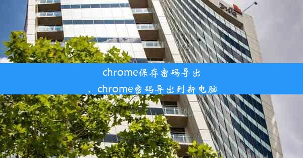 chrome保存密码导出、chrome密码导出到新电脑