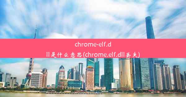 chrome-elf.dll是什么意思(chrome.elf.dll丢失)