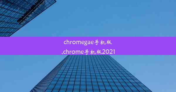 chromegae手机版,chrome手机版2021