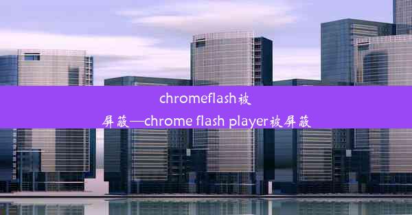 chromeflash被屏蔽—chrome flash player被屏蔽