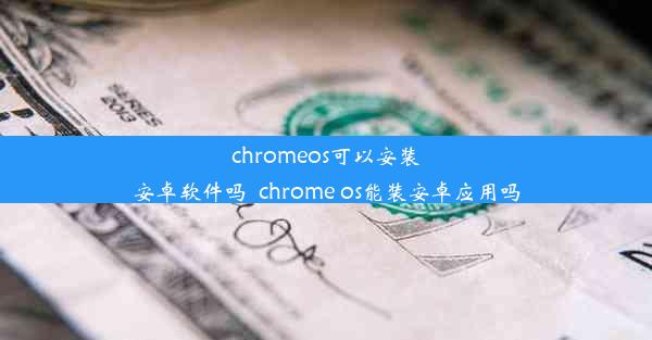 chromeos可以安装安卓软件吗_chrome os能装安卓应用吗