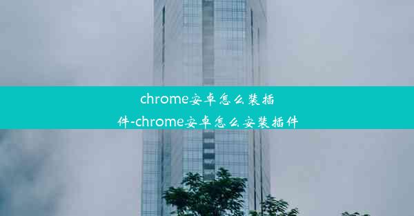 chrome安卓怎么装插件-chrome安卓怎么安装插件