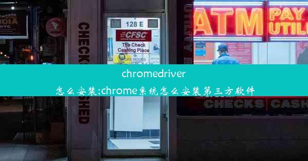 chromedriver怎么安装;chrome系统怎么安装第三方软件