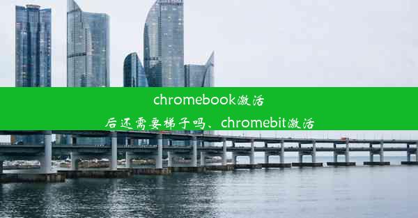 chromebook激活后还需要梯子吗、chromebit激活