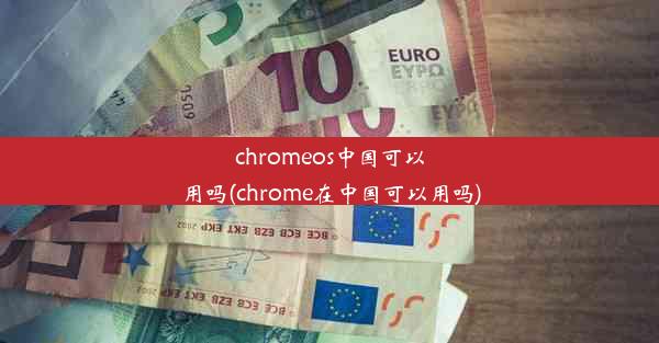 chromeos中国可以用吗(chrome在中国可以用吗)