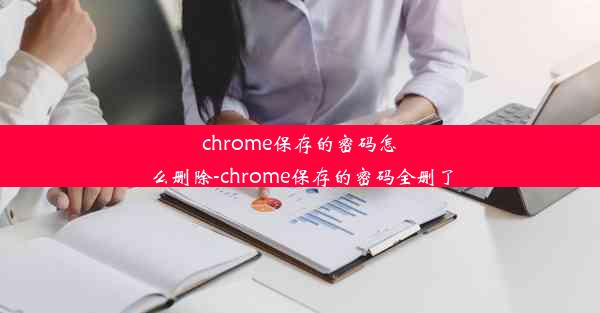 chrome保存的密码怎么删除-chrome保存的密码全删了