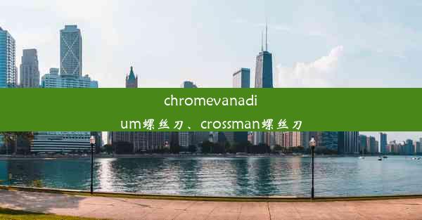 chromevanadium螺丝刀、crossman螺丝刀