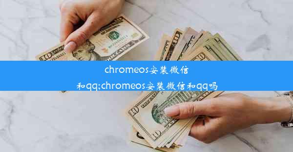 chromeos安装微信和qq;chromeos安装微信和qq吗