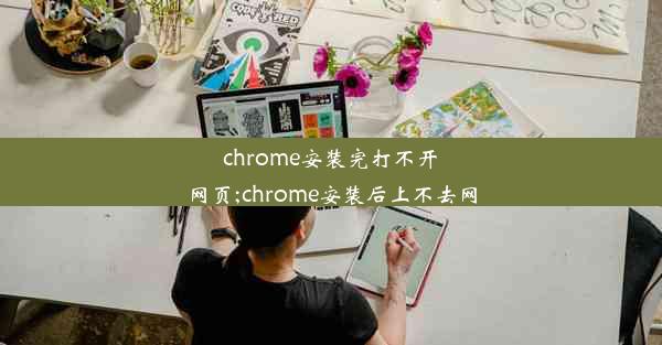 chrome安装完打不开网页;chrome安装后上不去网