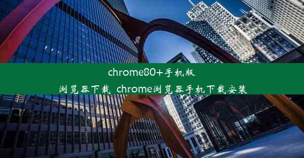 chrome80+手机版浏览器下载_chrome浏览器手机下载安装