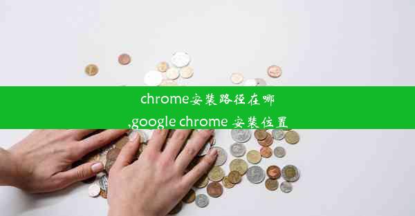 chrome安装路径在哪,google chrome 安装位置