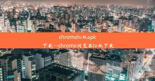 chrometv版apk下载—chrome浏览器tv版下载