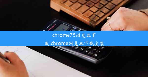 chrome75浏览器下载,chrome浏览器下载安装