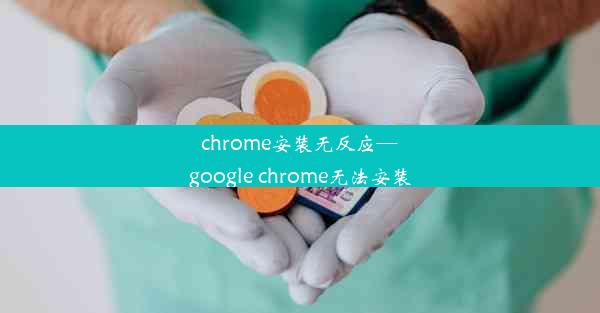 chrome安装无反应—google chrome无法安装