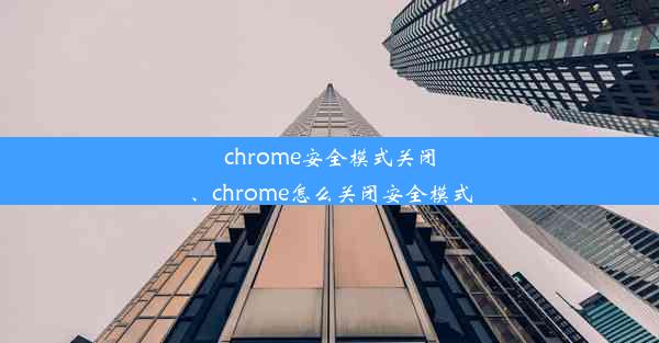 chrome安全模式关闭、chrome怎么关闭安全模式