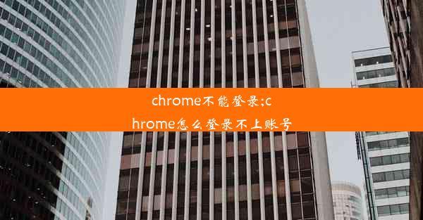 chrome不能登录;chrome怎么登录不上账号