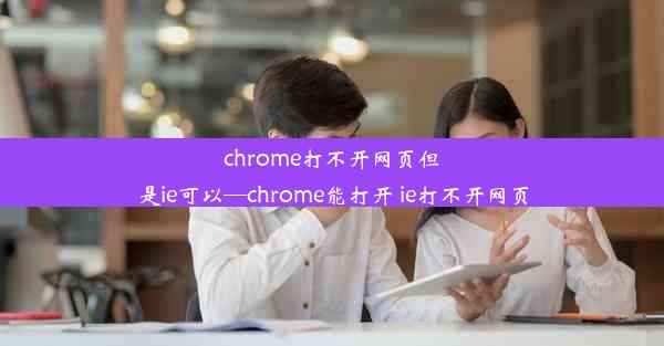 chrome打不开网页但是ie可以—chrome能打开 ie打不开网页