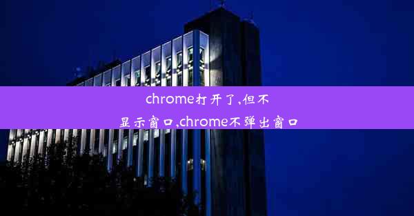 chrome打开了,但不显示窗口,chrome不弹出窗口