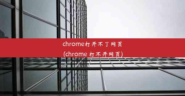 chrome打开不了网页(chrome 打不开网页)