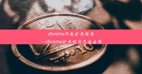 chrome不能扩展程序—chrome扩展程序无法启用