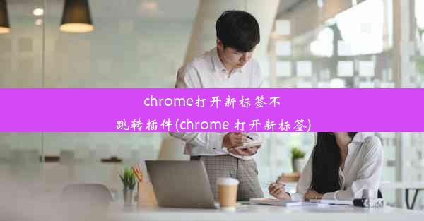 chrome打开新标签不跳转插件(chrome 打开新标签)