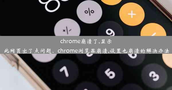 chrome崩溃了,显示此网页出了点问题、chrome浏览器崩溃,设置也崩溃的解决办法