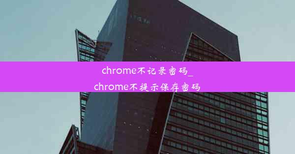 chrome不记录密码_chrome不提示保存密码