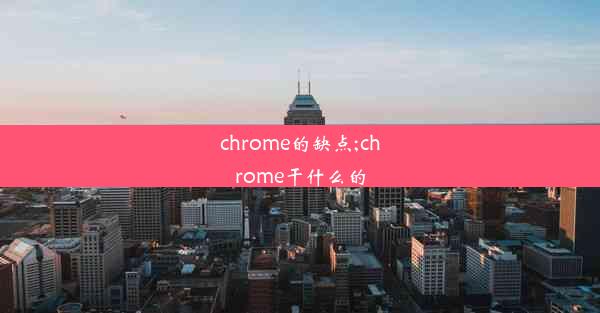 chrome的缺点;chrome干什么的