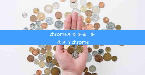 chrome不能登录_登录不了chrome