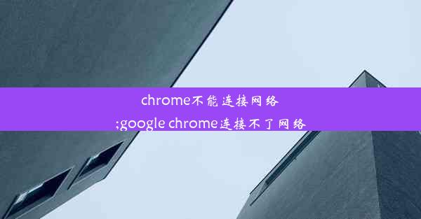 chrome不能连接网络;google chrome连接不了网络