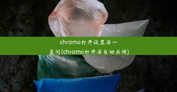 chrome打开设置后一直闪(chrome打开后自动关闭)