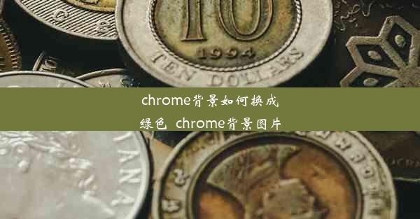 chrome背景如何换成绿色_chrome背景图片