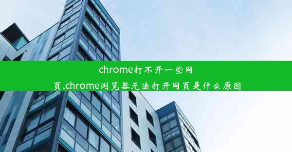 chrome打不开一些网页,chrome浏览器无法打开网页是什么原因