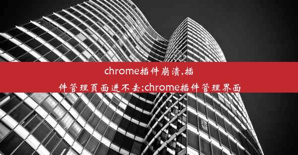 chrome插件崩溃,插件管理页面进不去;chrome插件管理界面