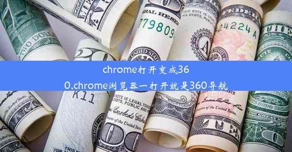 chrome打开变成360,chrome浏览器一打开就是360导航