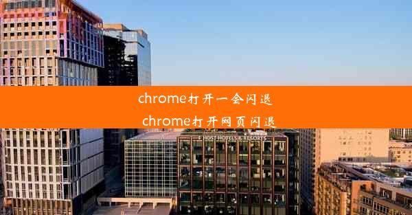 chrome打开一会闪退_chrome打开网页闪退