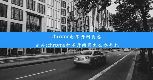 chrome打不开网页怎么办;chrome打不开网页怎么办手机