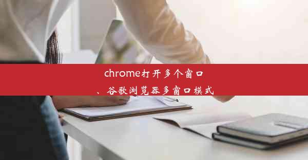 chrome打开多个窗口、谷歌浏览器多窗口模式