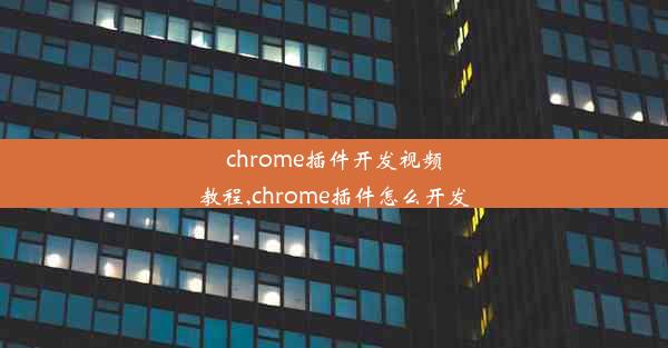 chrome插件开发视频教程,chrome插件怎么开发