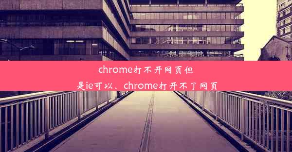 chrome打不开网页但是ie可以、chrome打开不了网页